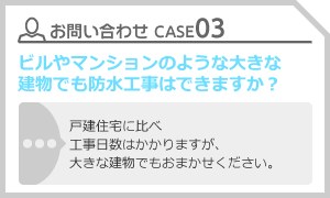 CASE03 ビルやマンションのような大きな建物でも防水工事はできますか？