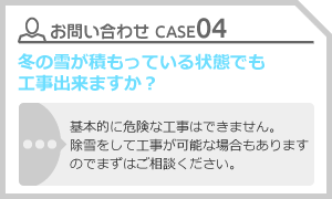 CASE04 冬の雪が積もっている状態でも工事出来ますか？