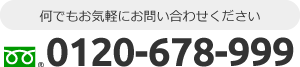 何でもお気軽にお問い合わせください フリーダイヤル：0120-678-999