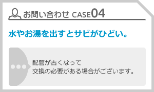 CASE04 水やお湯を出すとサビがひどい。