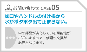 CASE05 蛇口やハンドルの付け根から水がポタポタ出て止まらない。