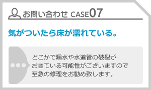 CASE07 気がついたら床が濡れている。