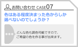 CASE07 色はある程度決まった色からしか選べないのでしょうか？